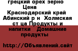 грецкий орех зерно › Цена ­ 500 - Краснодарский край, Абинский р-н, Холмская ст-ца Продукты и напитки » Домашние продукты   